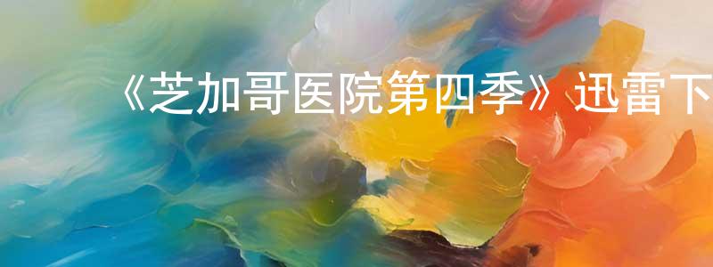 陈俊花发布《芝加哥医院第四季》迅雷下载/在线观看-都市情感-美剧天堂